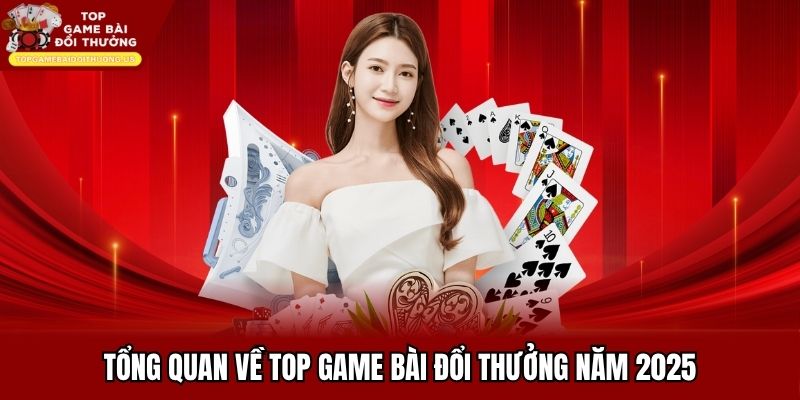 Tổng quan về top game bài đổi thưởng năm 2025