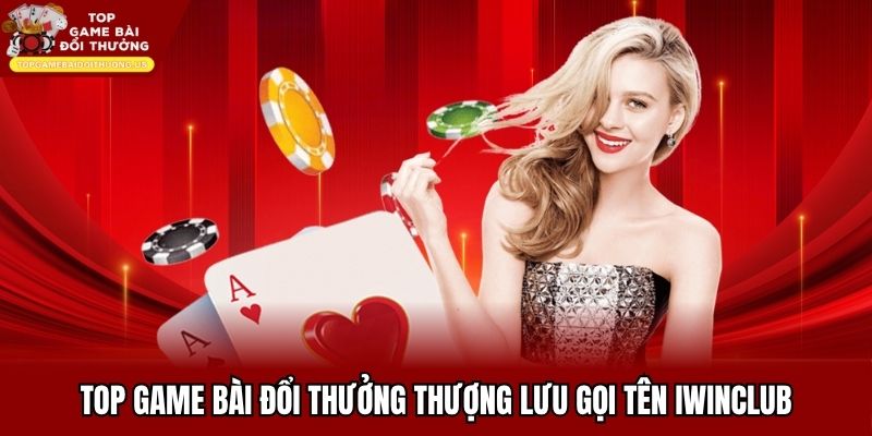 Top game bài đổi thưởng thượng lưu gọi tên IwinClub