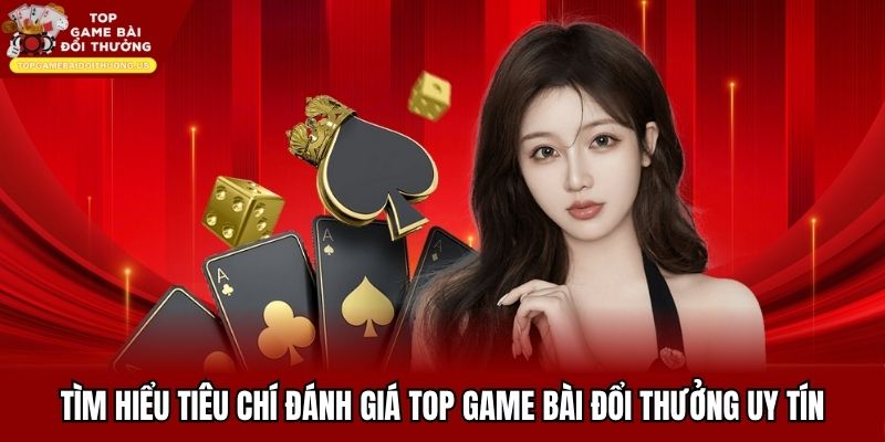 Tìm hiểu tiêu chí đánh giá top game bài đổi thưởng uy tín