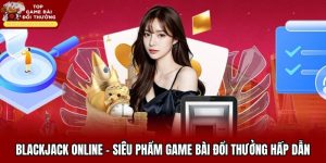 Blackjack Online - Siêu Phẩm Game Bài Đổi Thưởng Hấp Dẫn