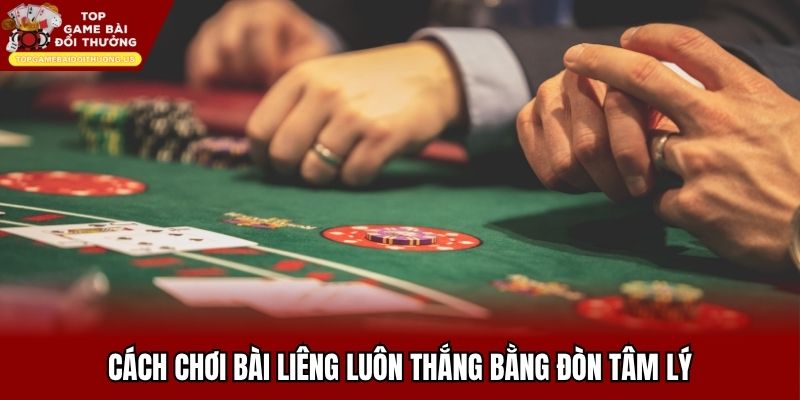 Cách chơi bài Liêng luôn thắng bằng đòn tâm lý