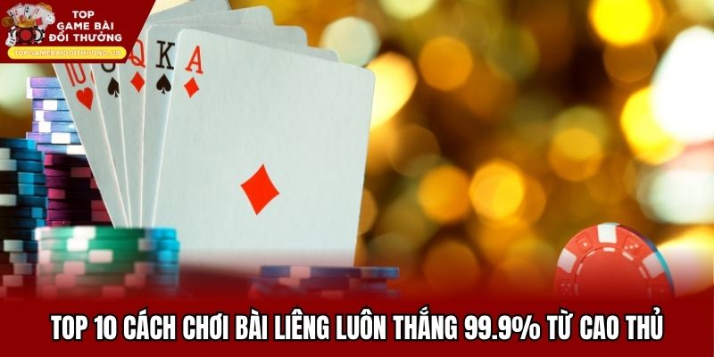 Top 10 Cách Chơi Bài Liêng Luôn Thắng 99.9% Từ Cao Thủ