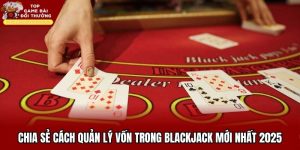 Chia Sẻ Cách Quản Lý Vốn Trong Blackjack Mới Nhất 2025