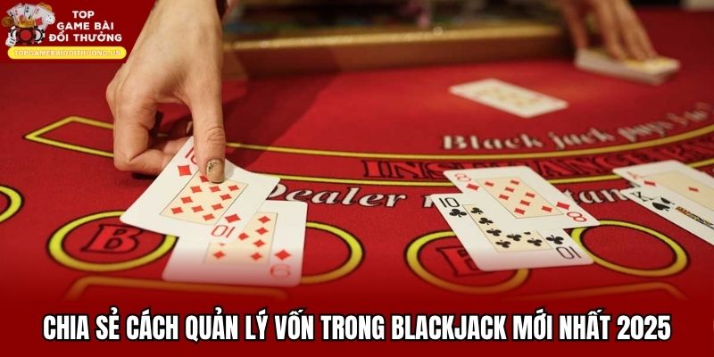 Chia Sẻ Cách Quản Lý Vốn Trong Blackjack Mới Nhất 2025