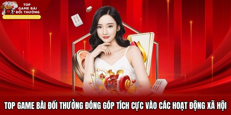 Top game bài đổi thưởng đóng góp tích cực vào các hoạt động xã hội