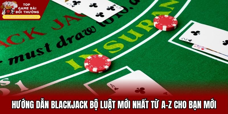 Hướng Dẫn Blackjack Bộ Luật Mới Nhất Từ A-Z Cho Bạn Mới