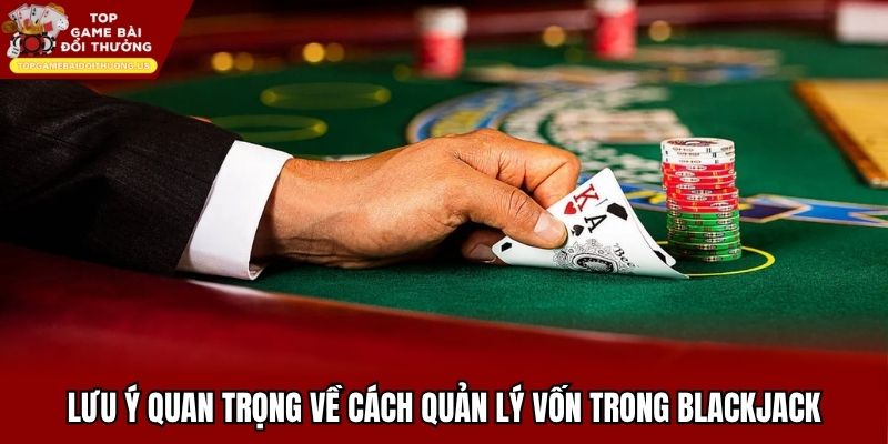 Lưu ý quan trọng về cách quản lý vốn trong blackjack