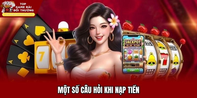 Những câu hỏi hỗ trợ người dùng thực hiện nạp tiền