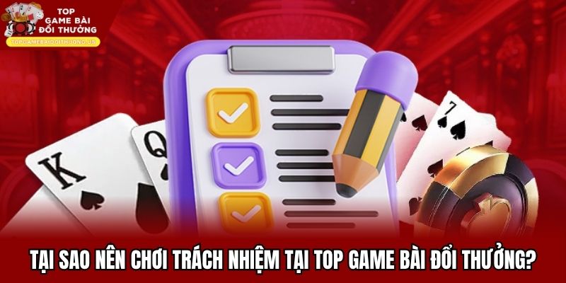 Tại sao nên chơi trách nhiệm tại top game bài đổi thưởng?
