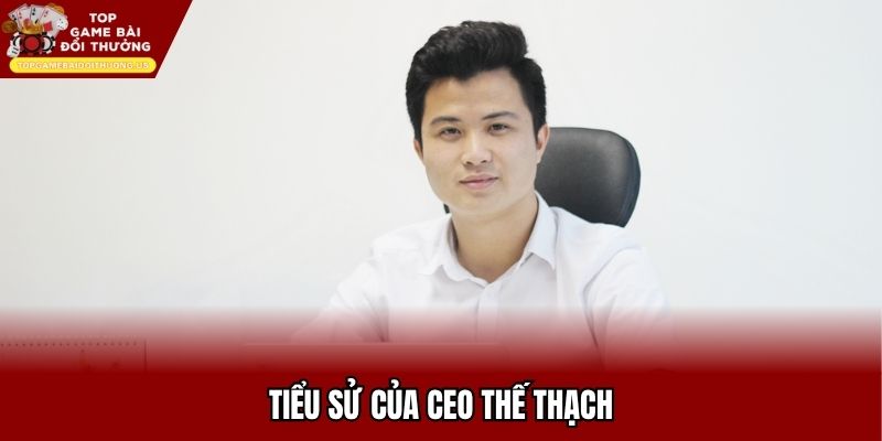 Thế Thạch - Xuất thân nghèo khó trở thành CEO hàng đầu