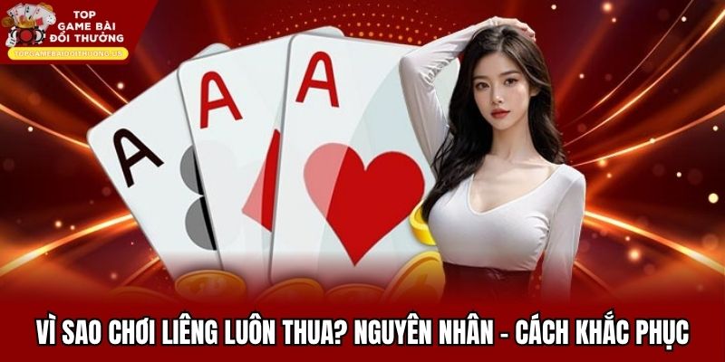 Vì Sao Chơi Liêng Luôn Thua? Nguyên Nhân - Cách Khắc Phục